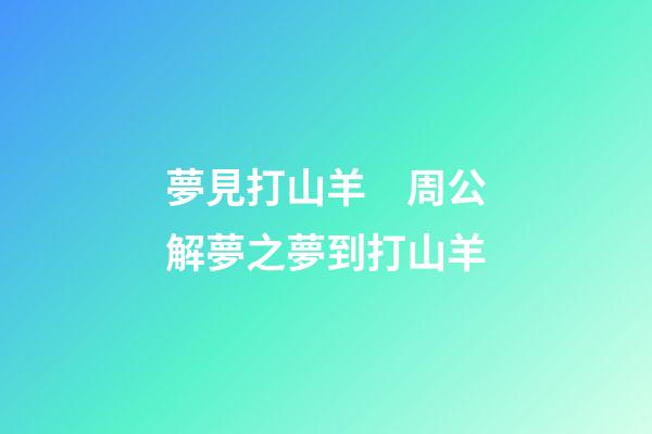 夢見打山羊　周公解夢之夢到打山羊